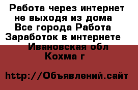 Работа через интернет не выходя из дома - Все города Работа » Заработок в интернете   . Ивановская обл.,Кохма г.